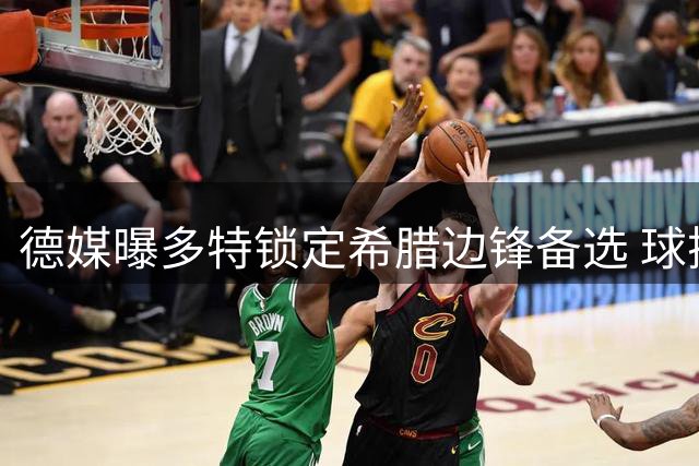 德媒曝多特锁定希腊边锋备选 球探现场评估其表现