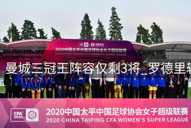 曼城三冠王阵容仅剩3将 罗德里转投巴萨引唏嘘