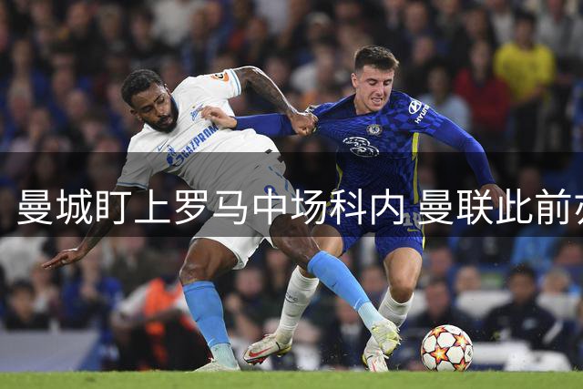 曼城盯上罗马中场科内 曼联此前亦有意引进