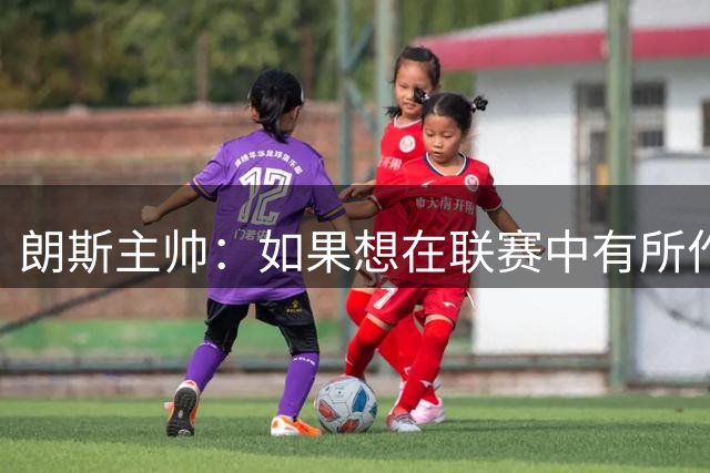 朗斯主帅：如果想在联赛中有所作为，就必须击败大巴黎