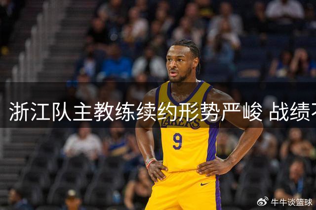 浙江队主教练续约形势严峻 战绩不佳恐难逃下课命运